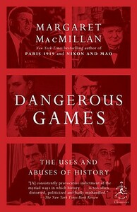 Dangerous Games: The Uses and Abuses of History by Margaret MacMillan