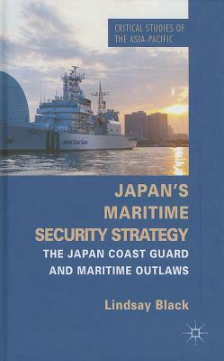 Japan's Maritime Security Strategy: The Japan Coast Guard and Maritime Outlaws by Lindsay Black