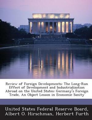 Review of Foreign Developments: The Long-Run Effect of Development and Industrialization Abroad on the United States: Germany's Foreign Trade, an Obje by Albert O. Hirschman, Herbert Furth