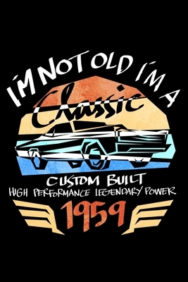Im Not Old Im A Classic Custom Built High Performance Legendary Power 1959 by James Anderson