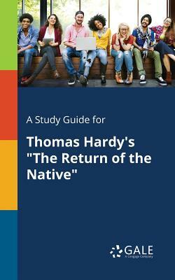 A Study Guide for Thomas Hardy's "The Return of the Native" by Cengage Learning Gale