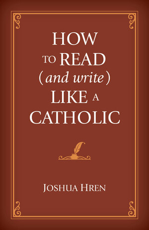 How to Read (and Write) Like a Catholic by Joshua Hren, Brian Kennelly