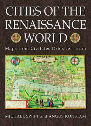 Cities of the Renaissance World: Maps from the Civitates Orbis Terrarum by Angus Konstam, Michael Swift