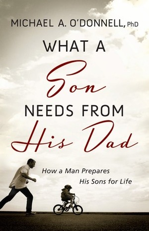 What a Son Needs from His Dad: How a Man Prepares His Sons for Life by Michael O'Donnell