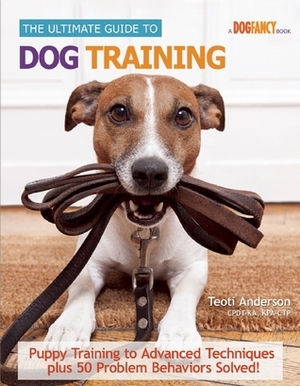 The Ultimate Guide to Dog Training: Puppy Training to Advanced Techniques plus 50 Problem Behaviors Solved! by Teoti Anderson