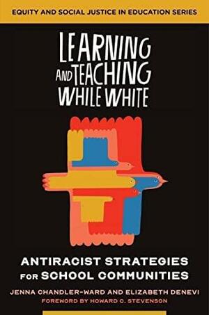 Learning and Teaching While White: Antiracist Strategies for School Communities by Jenna Chandler-Ward, Elizabeth Denevi