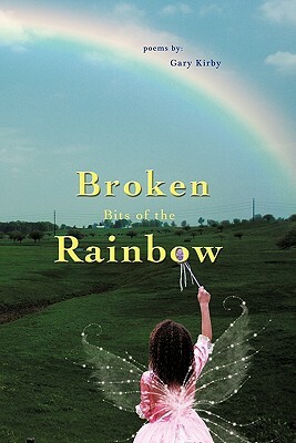 Broken Bits of the Rainbow: Poems by by Gary R. Kirby