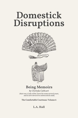 Domestick Disruptions: Being Memoirs by Clorinda Cathcart, that was a Lady of the Town for some several years, and is now elevat'd to aristocratick rank by L.A. Hall