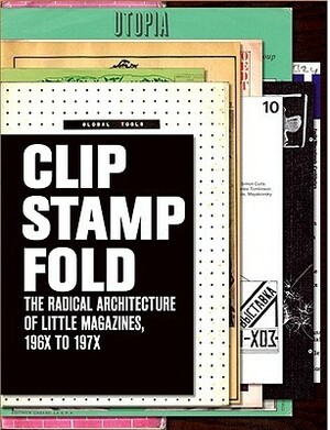 Clip, Stamp, Fold: The Radical Architecture of Little Magazines 196X to 197X by Beatriz Colomina
