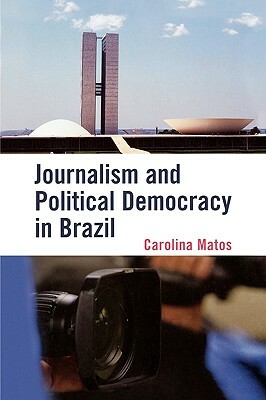 Journalism and Political Democracy in Brazil by Carolina Matos