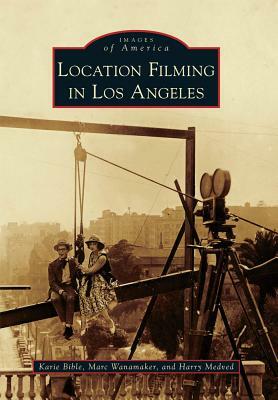 Location Filming in Los Angeles by Marc Wanamaker, Karie Bible, Harry Medved