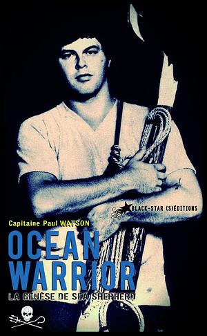 Ocean Warrior: La genèse de Sea Shepherd by Paul Watson