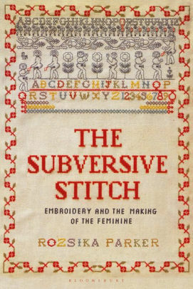 The Subversive Stitch: Embroidery and the Making of the Feminine by Rozsika Parker