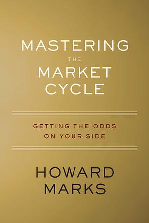 Mastering the Market Cycle: Getting the Odds on Your Side by Howard Marks