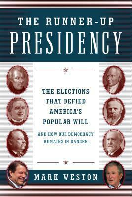 The Runner-Up Presidency: The Elections That Defied America's Popular Will (and How Our Democracy Remains in Danger) by Mark Weston