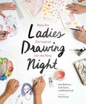 Ladies Drawing Night: Make Art, Get Inspired, Join the Party by Julia Rothman, Leah Goren, Rachael Cole