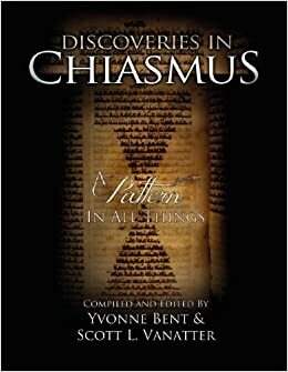 Discoveries in Chiasmus - A Pattern in All Things by Yvonne Bent, Scott L. Vanatter, Lenet Read, Val Brinkerhoff, Kathryn Paulsen, Denver Carlos Snuffer Jr., Greg Carlston, Jared R. Demke, Mark A. Shields