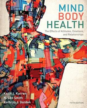 Mind/Body Health: The Effects of Attitudes, Emotions, and Relationships by Lee Smith, Kathryn Gordon, Keith Karren