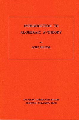 Introduction to Algebraic K-Theory. (Am-72), Volume 72 by John Milnor