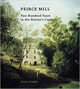 Peirce Mill: 200 Years in the Nation's Capital by Steve Dryden