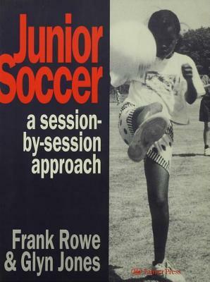 Junior Soccer: A Session-By-Session Approach by Frank Rowe, Glyn Jones