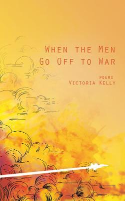 When the Men Go Off to War: Poems by Victoria Kelly