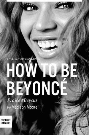 How to Be Beyonce by Madison Moore