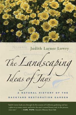 The Landscaping Ideas of Jays: A Natural History of the Backyard Restoration Garden by Judith Larner Lowry