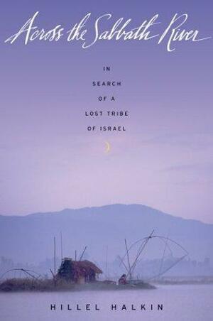 Across the Sabbath River: In Search of a Lost Tribe of Israel by Hillel Halkin