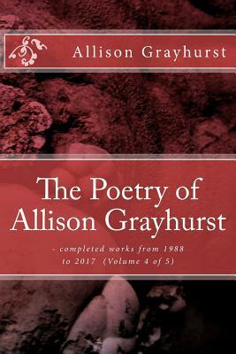 The Poetry of Allison Grayhurst: - completed works from 1988 to 2017 (Volume 4 of 5) by Allison Grayhurst
