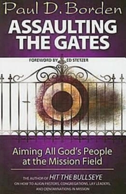 Assaulting the Gates: Aiming All God's People at the Mission Field by Paul D. Borden