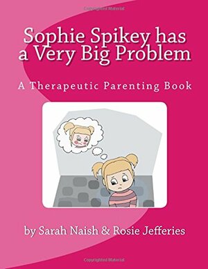 Sophie Spikey Has a Very Big Problem: A Therapeutic Parenting Book by Sarah Naish, Amy Farrell, Rosie Jefferies