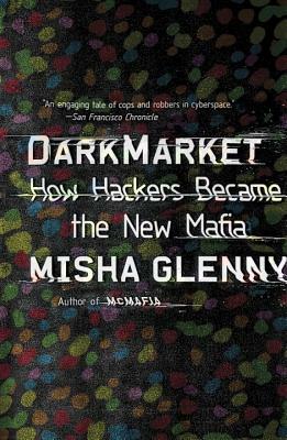 Darkmarket: How Hackers Became the New Mafia by Misha Glenny