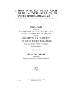 A review of the FCC's spectrum policies for the 21st century and H.R. 4758, the Spectrum Resource Assurance Act by Committee on Commerce (house), United States Congress, United States House of Representatives