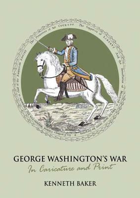 George Washington's War: In Caricature and Print by Kenneth Baker