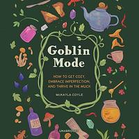 Goblin Mode: How to Get Cozy, Embrace Imperfection, and Thrive in the Muck by McKayla Coyle