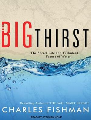The Big Thirst: The Secret Life and Turbulent Future of Water by Charles Fishman