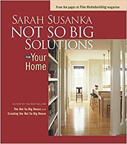 Not So Big Solutions for Your Home by Sarah Susanka