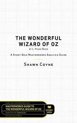 The Wonderful Wizard of Oz by L. Frank Baum: A Story Grid Masterwork Analysis Guide by Leslie Watts, Shawn Coyne