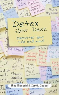 Detox Your Desk: de-Clutter Your Life and Mind by Cary Cooper, Theo Theobald