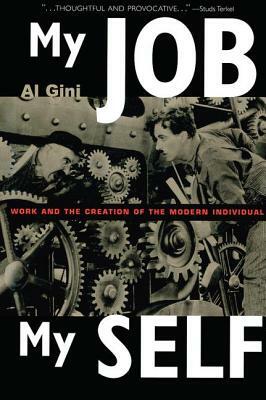 My Job, My Self: Work and the Creation of the Modern Individual by Al Gini