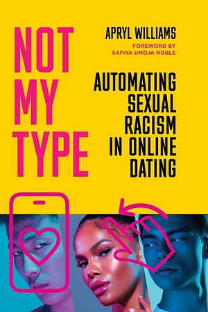 Not My Type: Automating Sexual Racism in Online Dating by Apryl Williams