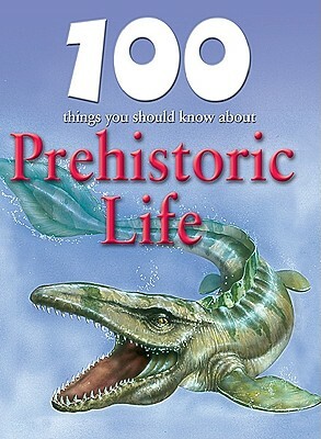 100 Things You Should Know about Prehistoric Life by Rupert Matthews