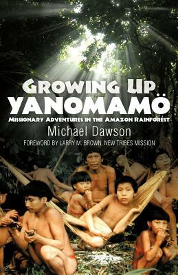 Growing Up Yanomamo: Missionary Adventures in the Amazon Rainforest by Mike Dawson