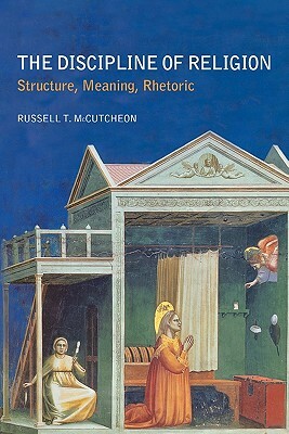 The Discipline of Religion: Structure, Meaning, Rhetoric by Russell T. McCutcheon
