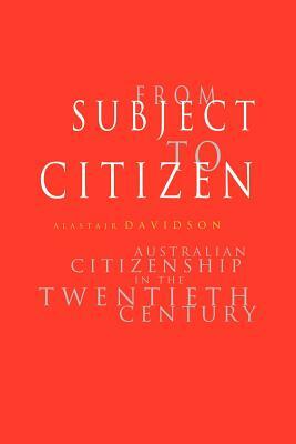 From Subject to Citizen: Australian Citizenship in the Twentieth Century by Alastair Davidson