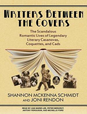 Writers Between the Covers: The Scandalous Romantic Lives of Legendary Literary Casanovas, Coquettes, and Cads by Joni Rendon, Shannon McKenna Schmidt