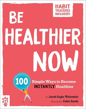 Be Healthier Now: 100 Simple Ways to Become Instantly Healthier by Jacob Sager Weinstein