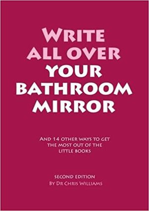 Write All Over Your Bathroom Mirror: And 14 Other Ways to Get the Most out of the Little Books by Christopher J. Williams