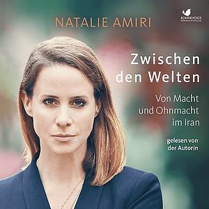 Zwischen den Welten: Von Macht und Ohnmacht im Iran by Natalie Amiri